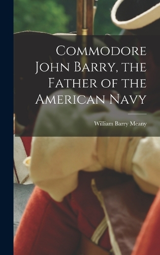 Commodore John Barry, the Father of the American Navy