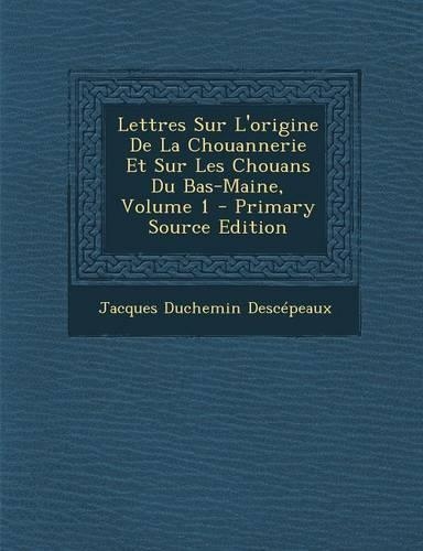 Lettres Sur L'Origine de La Chouannerie Et Sur Les Chouans Du Bas-Maine, Volume 1