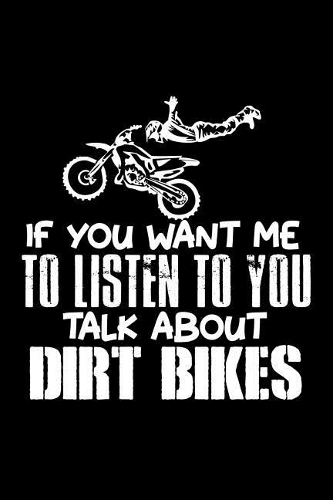 If you want me to Listen to you talk about Dirt Bikes