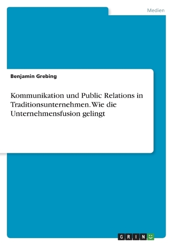 Kommunikation und Public Relations in Traditionsunternehmen. Wie die Unternehmensfusion gelingt
