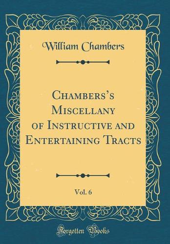 Chamberss Miscellany of Instructive and Entertaining Tracts, Vol. 6 (Classic Reprint)