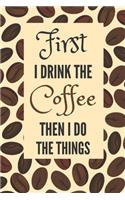 First I Drink The Coffee Then I Do The Things