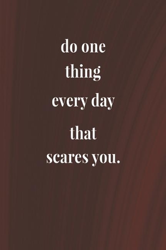Do One Thing Every Day That Scares You.