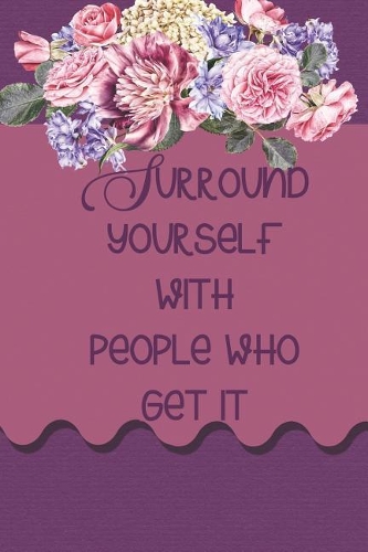 Surround Yourself With People Who Get It