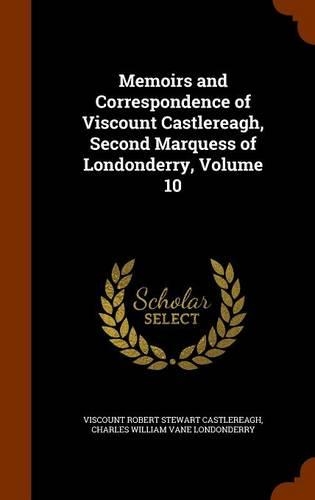 Memoirs and Correspondence of Viscount Castlereagh, Second Marquess of Londonderry, Volume 10