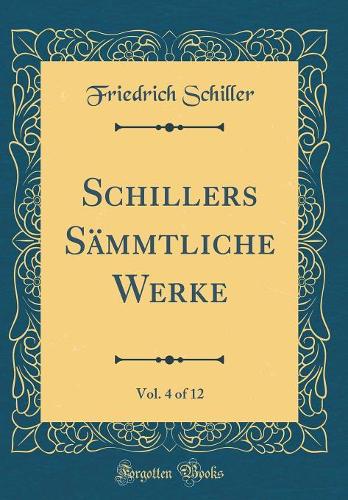 Schillers Sämmtliche Werke, Vol. 4 of 12 (Classic Reprint)