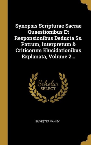 Synopsis Scripturae Sacrae Quaestionibus Et Responsionibus Deducta Ss. Patrum, Interpretum & Criticorum Elucidationibus Explanata, Volume 2...