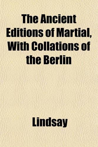 The Ancient Editions of Martial, with Collations of the Berlin