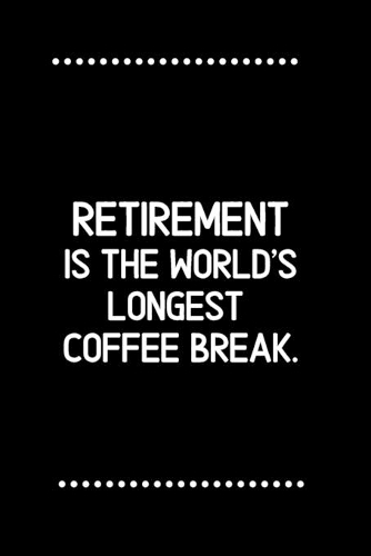 Retirement is the world's longest coffee break.-Blank Lined Notebook-Funny Quote Journal-6