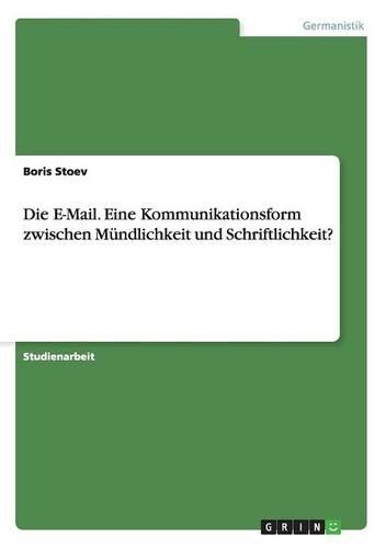 Die E-Mail. Eine Kommunikationsform zwischen Mündlichkeit und Schriftlichkeit?