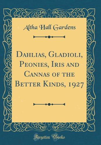 Dahlias, Gladioli, Peonies, Iris and Cannas of the Better Kinds, 1927 (Classic Reprint)
