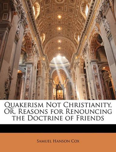 Quakerism Not Christianity, Or, Reasons for Renouncing the Doctrine of Friends
