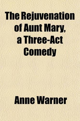 The Rejuvenation of Aunt Mary, a Three-ACT Comedy