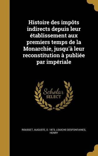 Histoire des impôts indirects depuis leur établissement aux premiers temps de la Monarchie, jusqu'à leur reconstitution à publiée par impériale