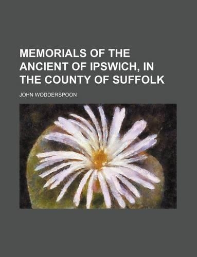 Memorials of the Ancient of Ipswich, in the County of Suffolk