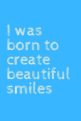 I was born to create beautiful smiles