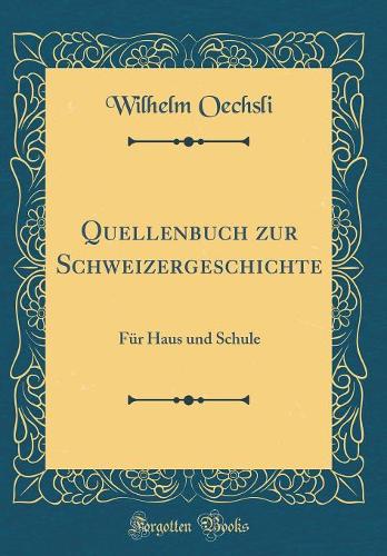 Quellenbuch zur Schweizergeschichte: Für Haus und Schule (Classic Reprint)