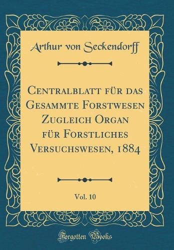 Centralblatt für das Gesammte Forstwesen Zugleich Organ für Forstliches Versuchswesen, 1884, Vol. 10 (Classic Reprint)
