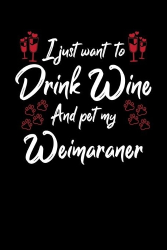 I Just Want To Drink Wine And Pet My Weimaraner