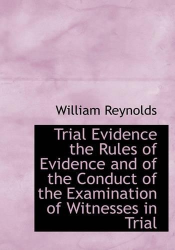 Trial Evidence the Rules of Evidence and of the Conduct of the Examination of Witnesses in Trial