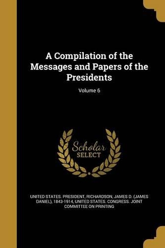 A Compilation of the Messages and Papers of the Presidents; Volume 6