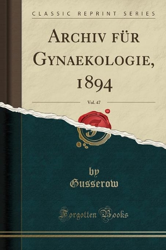 Archiv Für Gynaekologie, 1894, Vol. 47 (Classic Reprint)