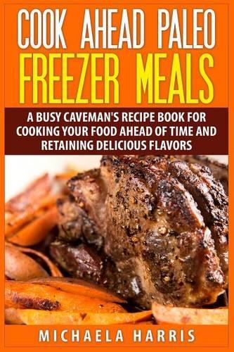 Cook Ahead Paleo Freezer Meals: A Busy Caveman's Recipe Book for Cooking Your Food Ahead of Time and Retaining Delicious Flavors(English)