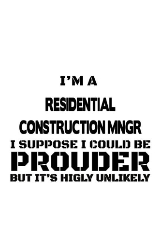 I'm A Residential Construction Mngr I Suppose I Could Be Prouder But It's Highly Unlikely