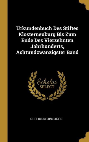Urkundenbuch Des Stiftes Klosterneuburg Bis Zum Ende Des Vierzehnten Jahrhunderts, Achtundzwanzigster Band