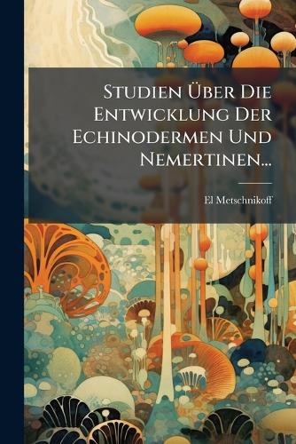 Studien Über Die Entwicklung Der Echinodermen Und Nemertinen...