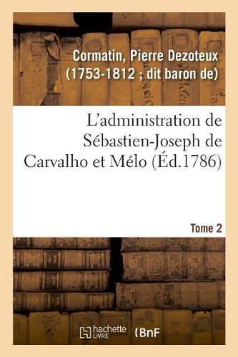L'Administration de Sébastien-Joseph de Carvalho Et Mélo. Tome 2