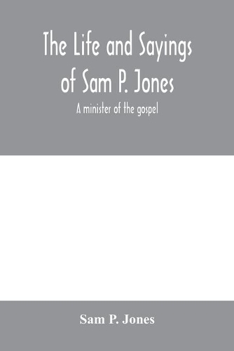 The life and sayings of Sam P. Jones; a minister of the gospel