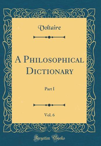 A Philosophical Dictionary, Vol. 6: Part I (Classic Reprint)