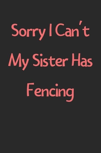 Sorry I Can't My Sister Has Fencing