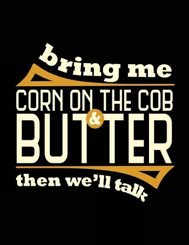 Bring Me Corn On The Cob & Butter Then We'll Talk