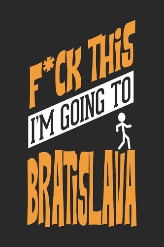 F*CK THIS I'M GOING TO Bratislava
