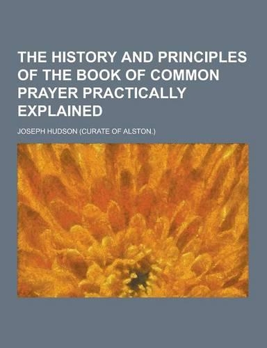 The History and Principles of the Book of Common Prayer Practically Explained