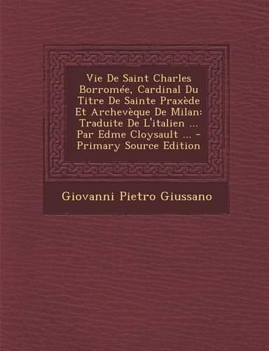 Vie de Saint Charles Borromee, Cardinal Du Titre de Sainte Praxede Et Archeveque de Milan
