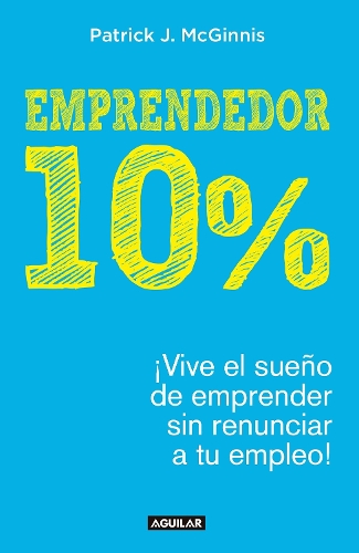 Emprendedor 10% - ¡Vive el sueño de emprender sin renunciar a tu empleo! / The 1 0% Entrepreneur: Live Your Startup Dream Without Quitting Your Day Job