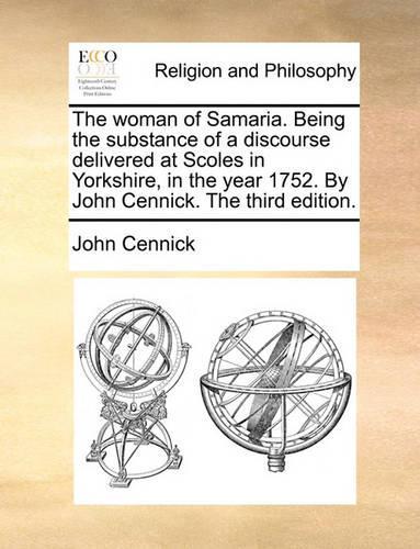 The Woman of Samaria. Being the Substance of a Discourse Delivered at Scoles in Yorkshire, in the Year 1752. by John Cennick. the Third Edition.