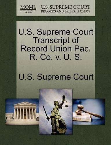 U.S. Supreme Court Transcript of Record Union Pac. R. Co. V. U. S.