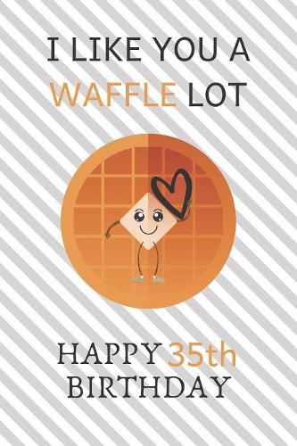 I Like You A Waffle Lot Happy 35th Birthday