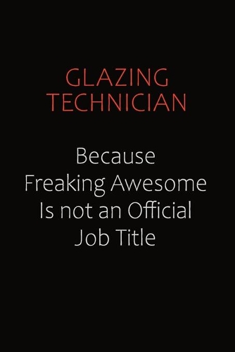 Glazing Technician Because Freaking Awesome Is Not An Official Job Title