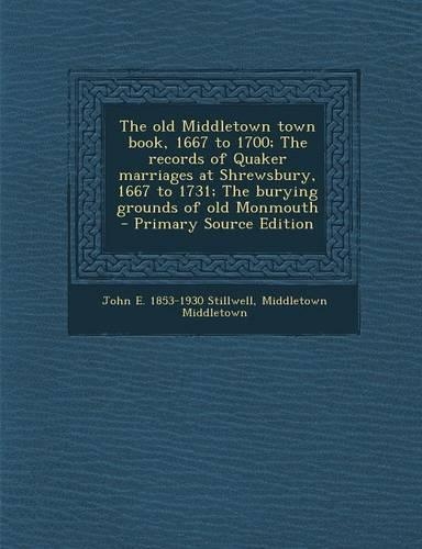 The Old Middletown Town Book, 1667 to 1700; The Records of Quaker Marriages at Shrewsbury, 1667 to 1731; The Burying Grounds of Old Monmouth