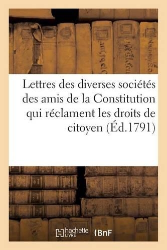 Lettres Des Diverses Sociétés Des Amis de la Constitution Qui Réclament Les Droits de Citoyen Actif