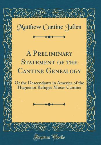 A Preliminary Statement of the Cantine Genealogy: Or the Descendants in America of the Huguenot Refugee Moses Cantine (Classic Reprint)