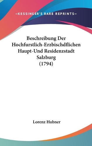 Beschreibung Der Hochfurstlich-Erzbischdflichen Haupt-Und Residenzstadt Salzburg (1794)