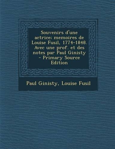 Souvenirs D'Une Actrice; Memoires de Louise Fusil, 1774-1848. Avec Une Prof. Et Des Notes Par Paul Ginisty - Primary Source Edition