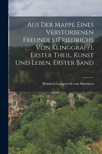 Aus der Mappe eines verstorbenen Freundes (Friedrichs von Klinggräff), Erster Theil. Kunst und Leben. Erster Band