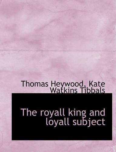 The Royall King and Loyall Subject